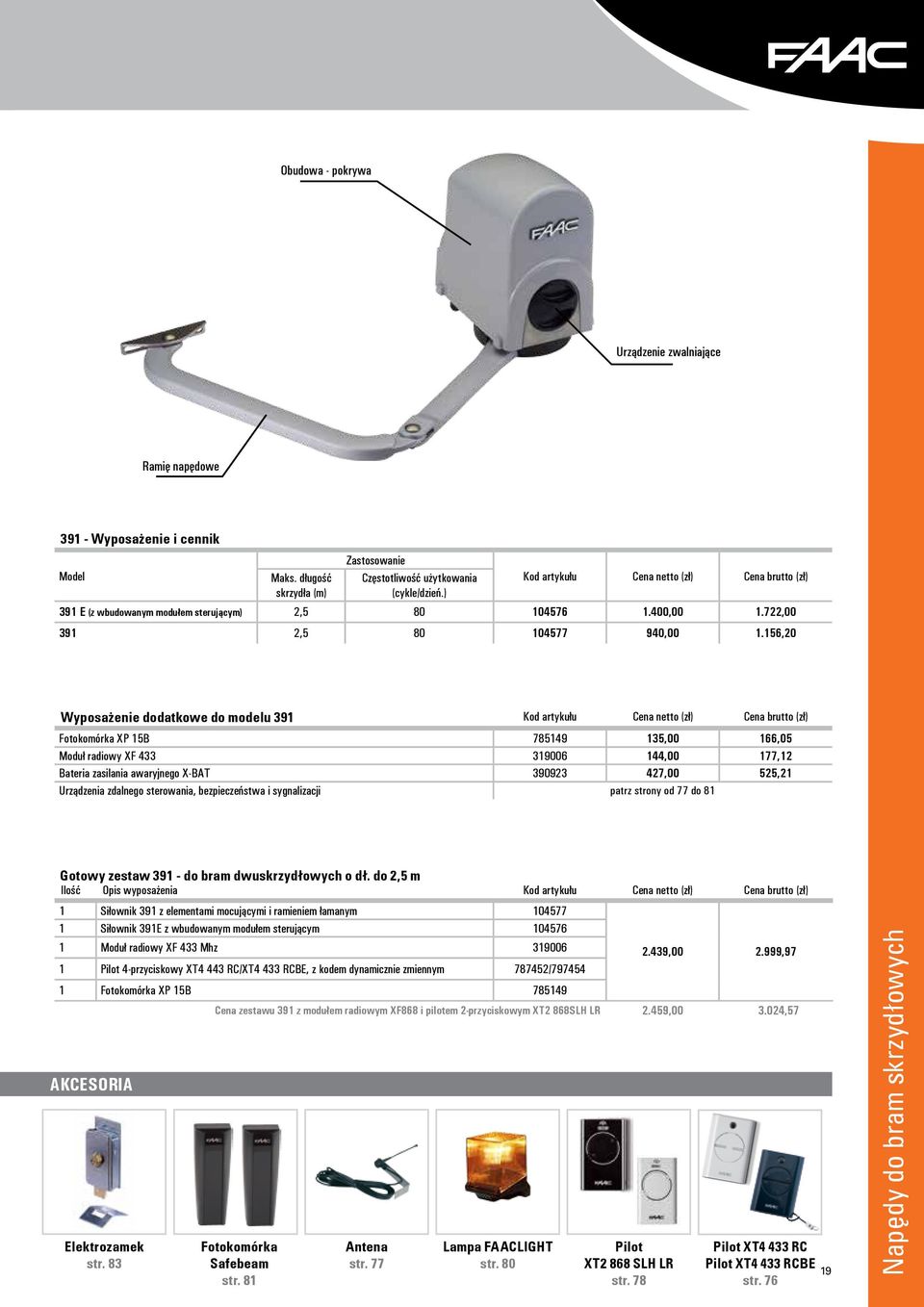 156,20 Wyposażenie dodatkowe do modelu 391 Kod artykułu Cena netto (zł) Cena brutto (zł) Fotokomórka XP 15B 785149 135,00 166,05 Moduł radiowy XF 433 319006 144,00 177,12 Bateria zasilania awaryjnego