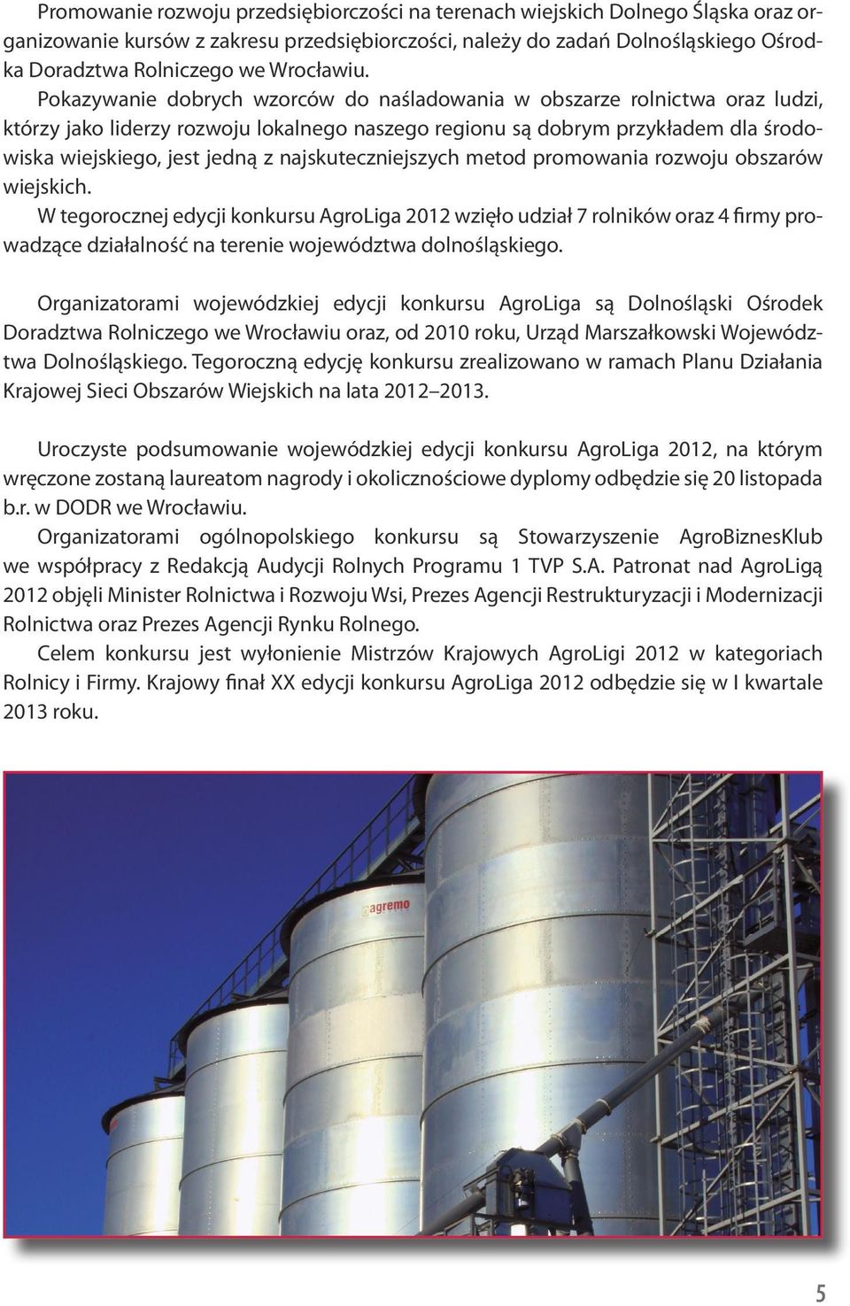 Pokazywanie dobrych wzorców do naśladowania w obszarze rolnictwa oraz ludzi, którzy jako liderzy rozwoju lokalnego naszego regionu są dobrym przykładem dla środowiska wiejskiego, jest jedną z