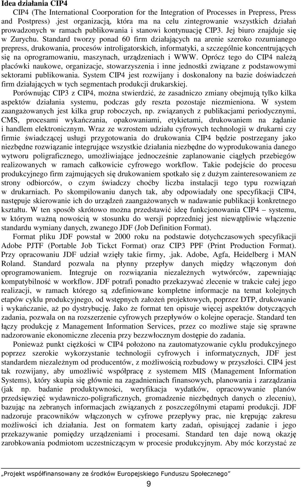 Standard tworzy ponad 60 firm działających na arenie szeroko rozumianego prepress, drukowania, procesów introligatorskich, informatyki, a szczególnie koncentrujących się na oprogramowaniu, maszynach,