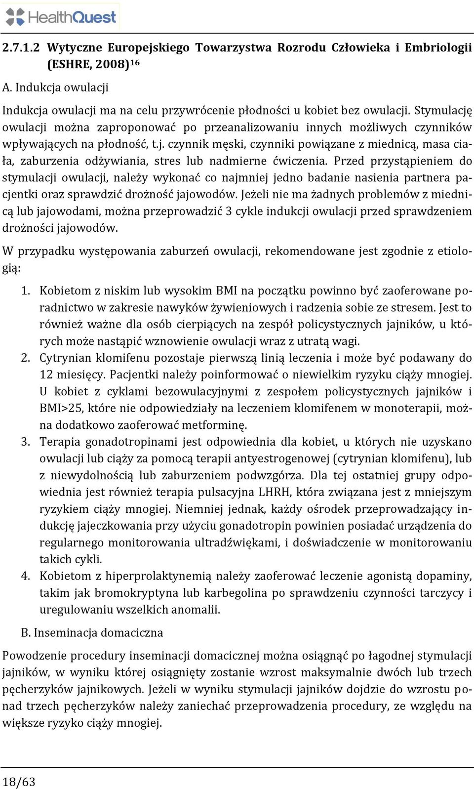 Przed przystąpieniem do stymulacji owulacji, należy wykonać co najmniej jedno badanie nasienia partnera pacjentki oraz sprawdzić drożność jajowodów.