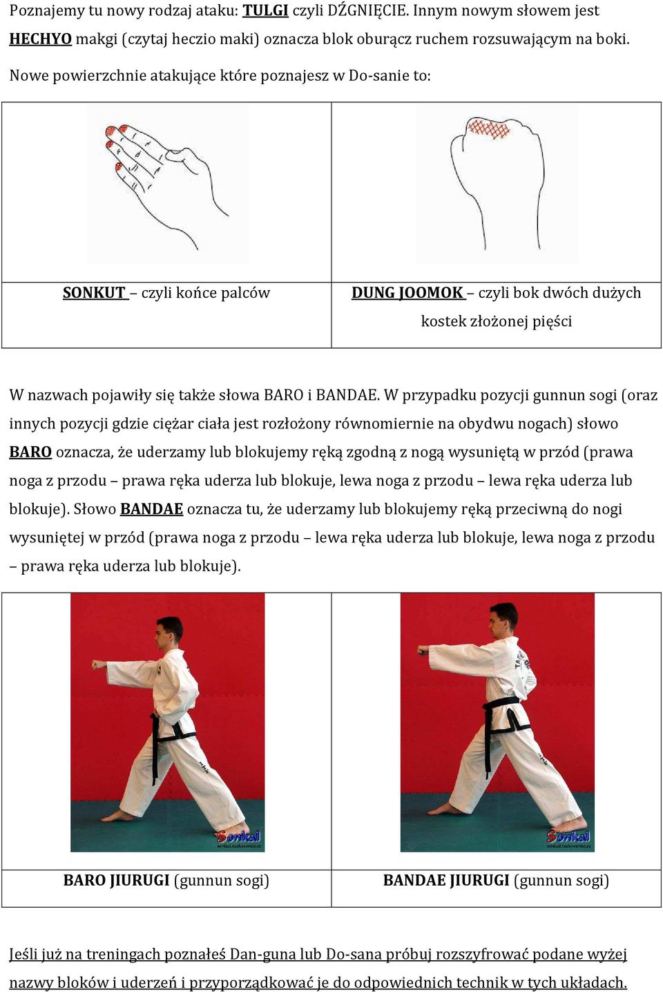 W przypadku pozycji gunnun sogi (oraz innych pozycji gdzie ciężar ciała jest rozłożony równomiernie na obydwu nogach) słowo BARO oznacza, że uderzamy lub blokujemy ręką zgodną z nogą wysuniętą w
