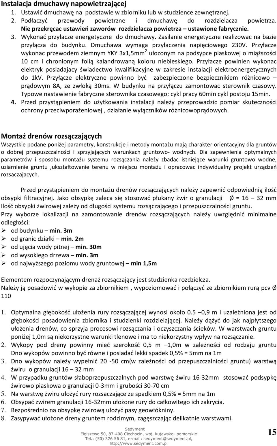 Dmuchawa wymaga przyłaczenia napięciowego 230V. Przyłacze wykonac przewodem ziemnym YKY 3x1,5mm 2 ułozonym na podsypce piaskowej o miąższości 10 cm i chronionym folią kalandrowaną koloru niebieskiego.