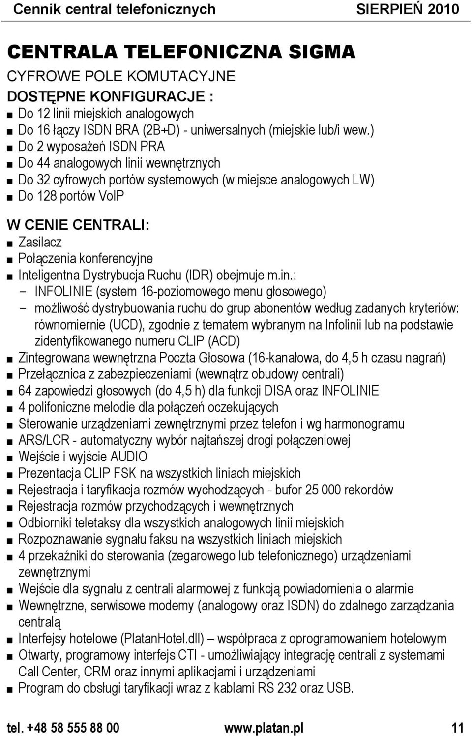 ) Do 2 wyposażeń ISDN PRA Do 44 analogowych linii wewnętrznych Do 32 cyfrowych portów systemowych (w miejsce analogowych LW) Do 128 portów VoIP W CENIE CENTRALI: Zasilacz Połączenia konferencyjne