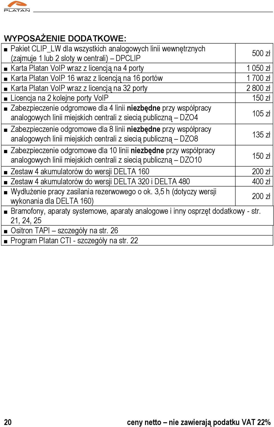 centrali z siecią publiczną DZO4 Zabezpieczenie odgromowe dla 8 linii niezbędne przy współpracy analogowych linii miejskich centrali z siecią publiczną DZO8 Zabezpieczenie odgromowe dla 10 linii