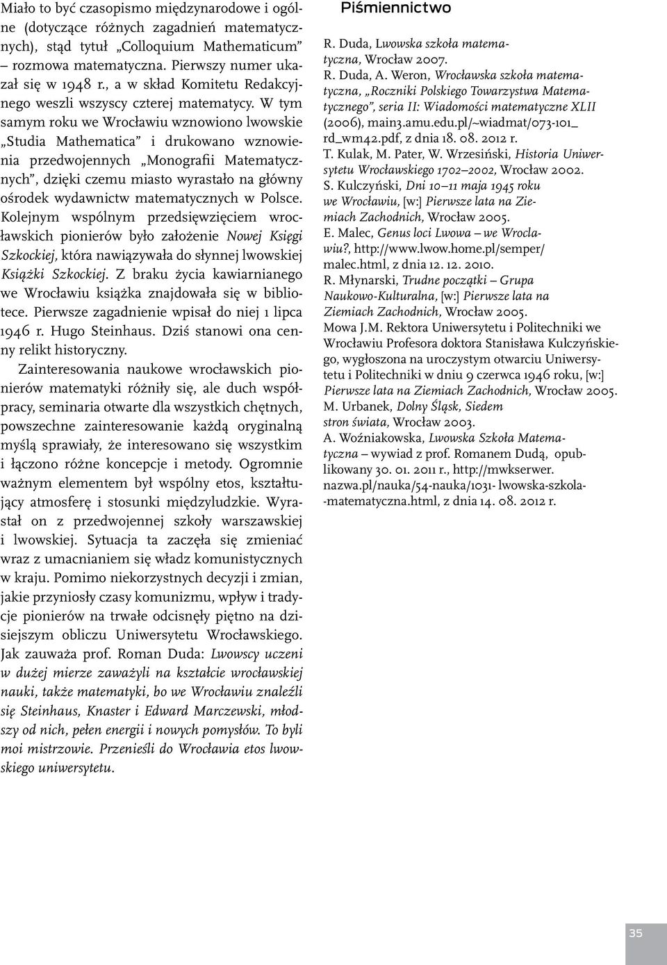 W tym samym roku we Wrocławiu wznowiono lwowskie Studia Mathematica i drukowano wznowienia przedwojennych Monografii Matematycznych, dzięki czemu miasto wyrastało na główny ośrodek wydawnictw