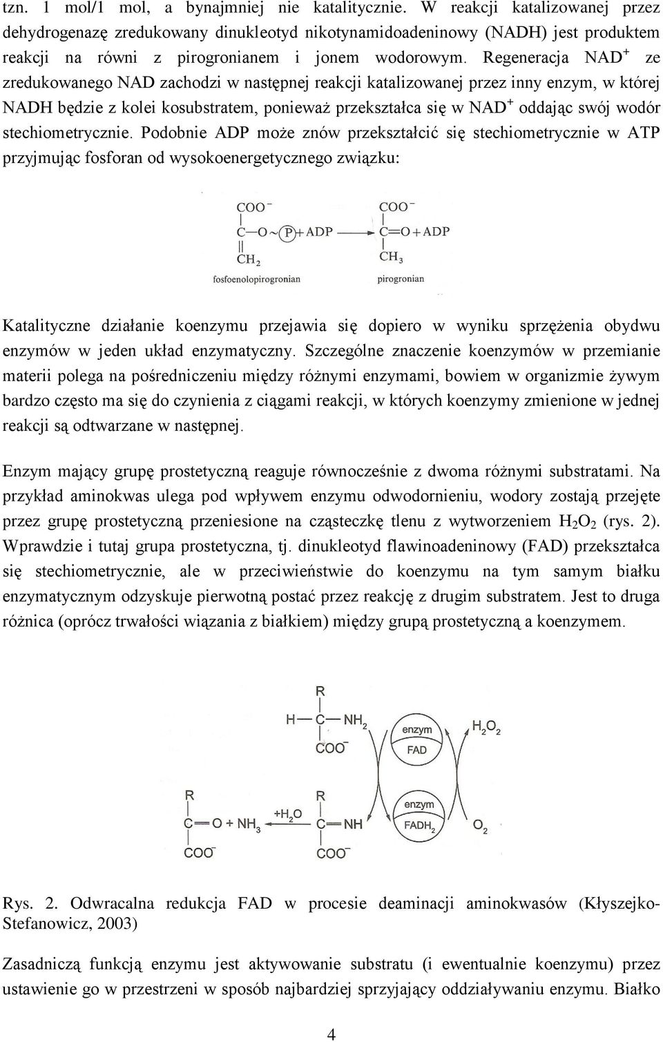 Regeneracja NAD + ze zredukowanego NAD zachodzi w następnej reakcji katalizowanej przez inny enzym, w której NADH będzie z kolei kosubstratem, ponieważ przekształca się w NAD + oddając swój wodór