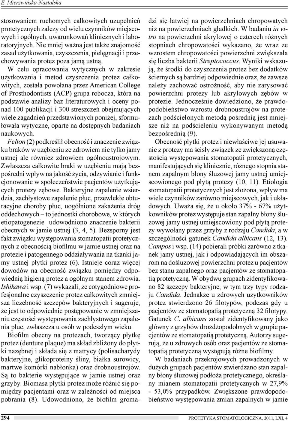 W celu opracowania wytycznych w zakresie użytkowania i metod czyszczenia protez całkowitych, została powołana przez American College of Prosthodontists (ACP) grupa robocza, która na podstawie analizy