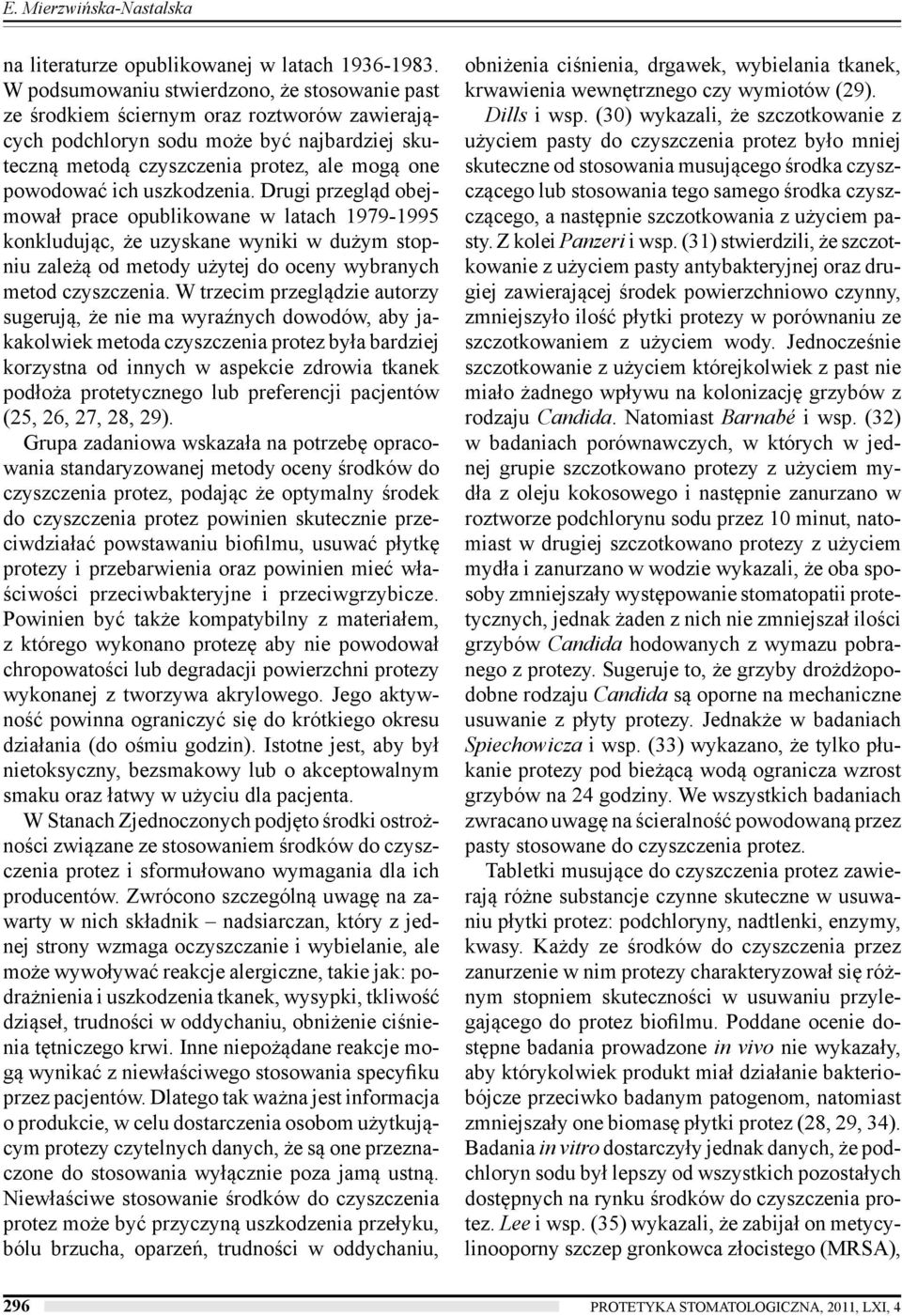 uszkodzenia. Drugi przegląd obejmował prace opublikowane w latach 1979-1995 konkludując, że uzyskane wyniki w dużym stopniu zależą od metody użytej do oceny wybranych metod czyszczenia.