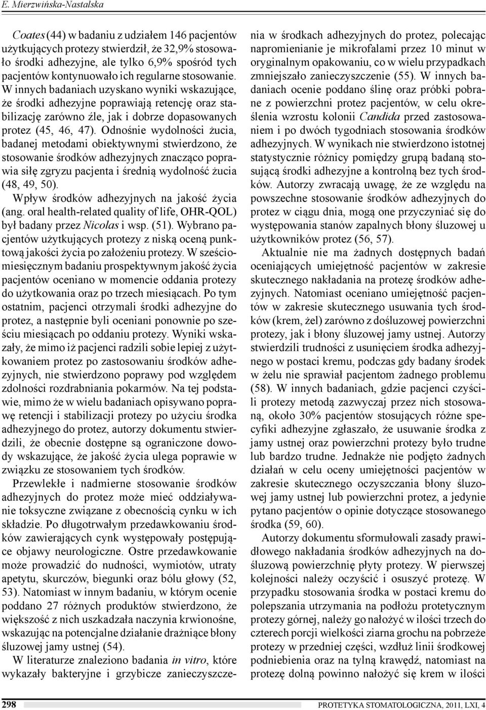Odnośnie wydolności żucia, badanej metodami obiektywnymi stwierdzono, że stosowanie środków adhezyjnych znacząco poprawia siłę zgryzu pacjenta i średnią wydolność żucia (48, 49, 50).