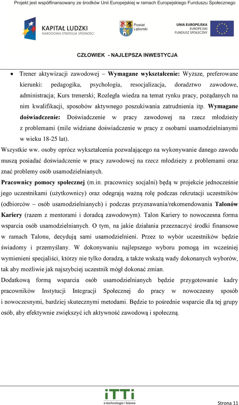 Wymagane doświadczenie: Doświadczenie w pracy zawodowej na rzecz młodzieży z problemami (mile widziane doświadczenie w pracy z osobami usamodzielnianymi w wieku 18-25 lat). Wszystkie ww.