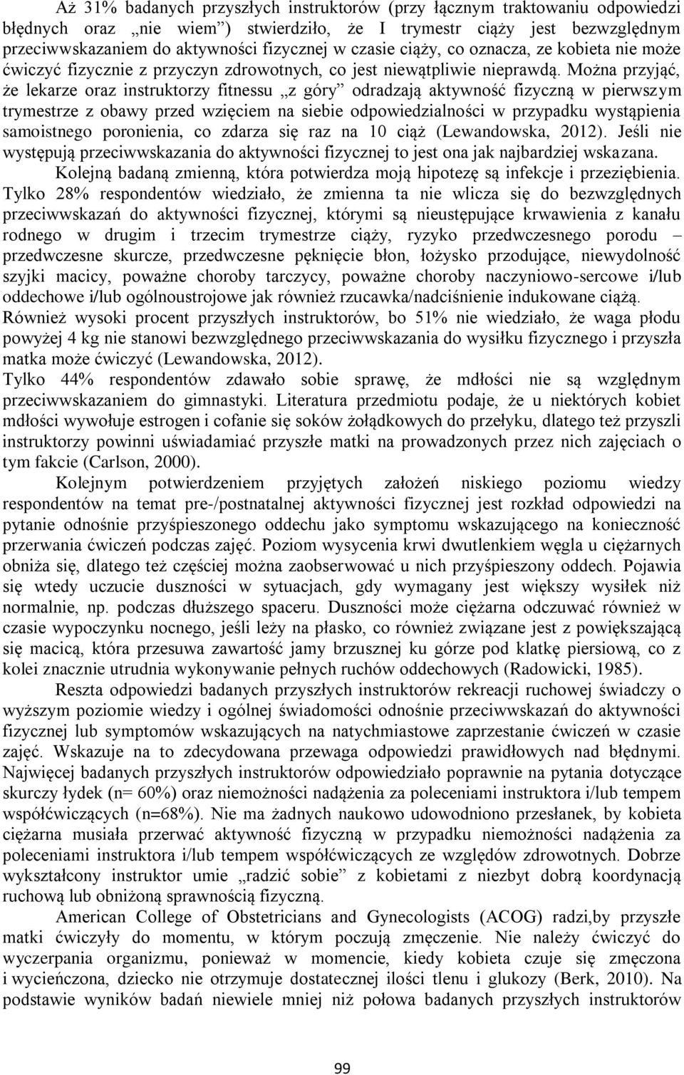 Można przyjąć, że lekarze oraz instruktorzy fitnessu z góry odradzają aktywność fizyczną w pierwszym trymestrze z obawy przed wzięciem na siebie odpowiedzialności w przypadku wystąpienia samoistnego