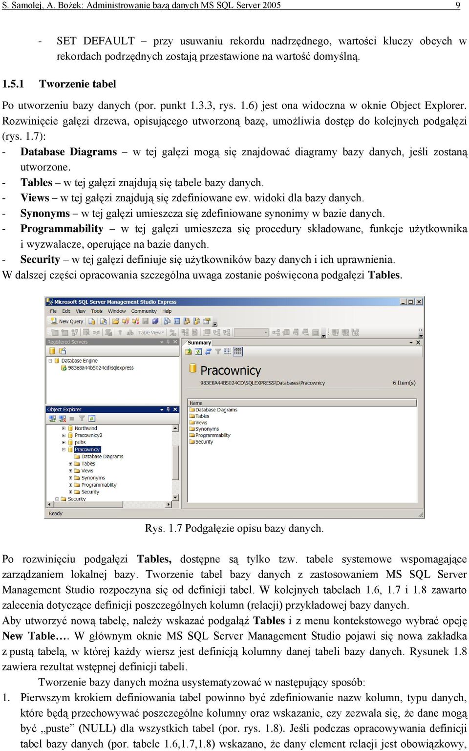 punkt 1.3.3, rys. 1.6) jest ona widoczna w oknie Object Explorer. Rozwinięcie gałęzi drzewa, opisującego utworzoną bazę, umożliwia dostęp do kolejnych podgałęzi (rys. 1.7): - Database Diagrams w tej gałęzi mogą się znajdować diagramy bazy danych, jeśli zostaną utworzone.