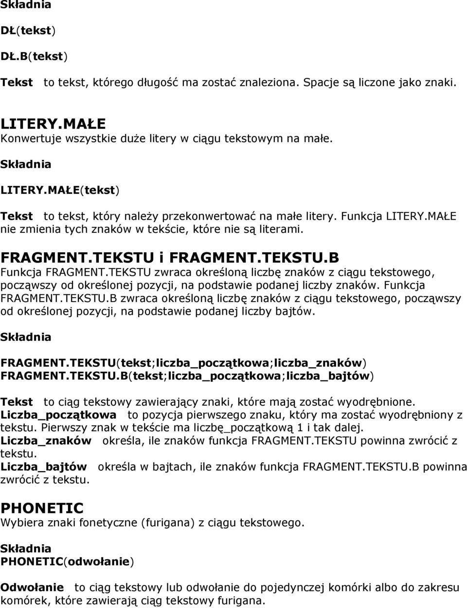 TEKSTU zwraca określoną liczbę znaków z ciągu tekstowego, począwszy od określonej pozycji, na podstawie podanej liczby znaków. Funkcja FRAGMENT.TEKSTU.B zwraca określoną liczbę znaków z ciągu tekstowego, począwszy od określonej pozycji, na podstawie podanej liczby bajtów.