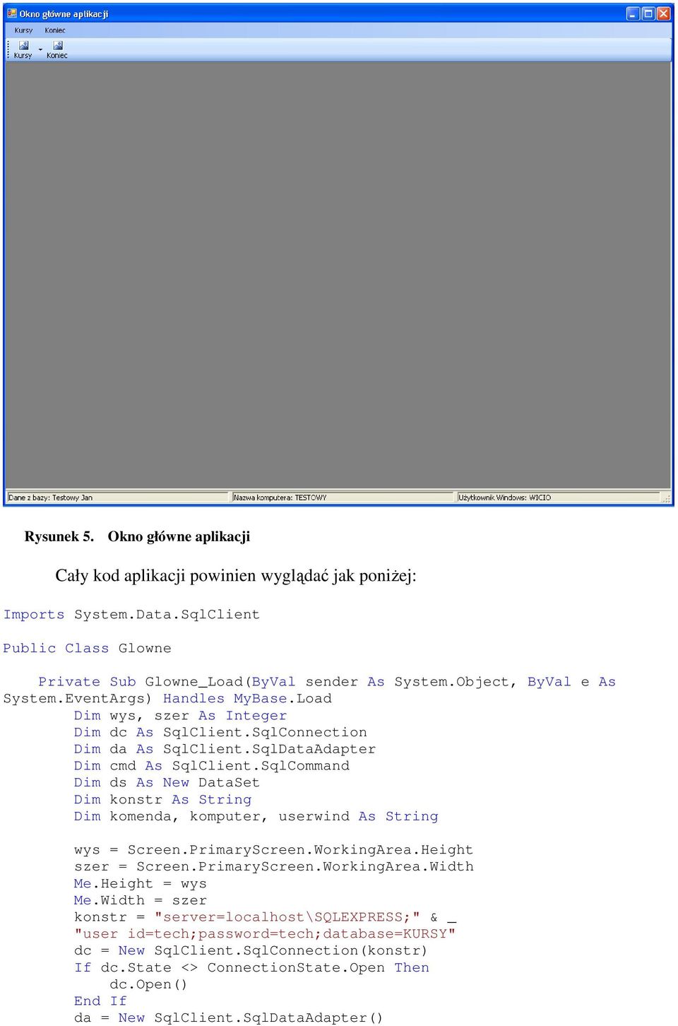SqlCommand Dim ds As New DataSet Dim konstr As String Dim komenda, komputer, userwind As String wys = Screen.PrimaryScreen.WorkingArea.Height szer = Screen.PrimaryScreen.WorkingArea.Width Me.
