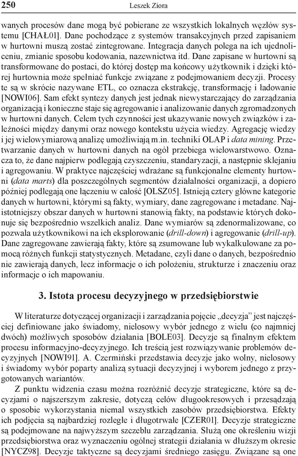 Dane zapisane w hurtowni są transformowane do postaci, do której dostęp ma końcowy użytkownik i dzięki której hurtownia może spełniać funkcje związane z podejmowaniem decyzji.