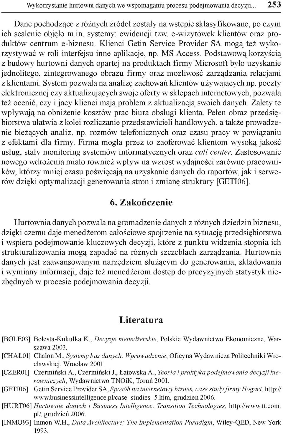 Podstawową korzyścią z budowy hurtowni danych opartej na produktach firmy Microsoft było uzyskanie jednolitego, zintegrowanego obrazu firmy oraz możliwość zarządzania relacjami z klientami.