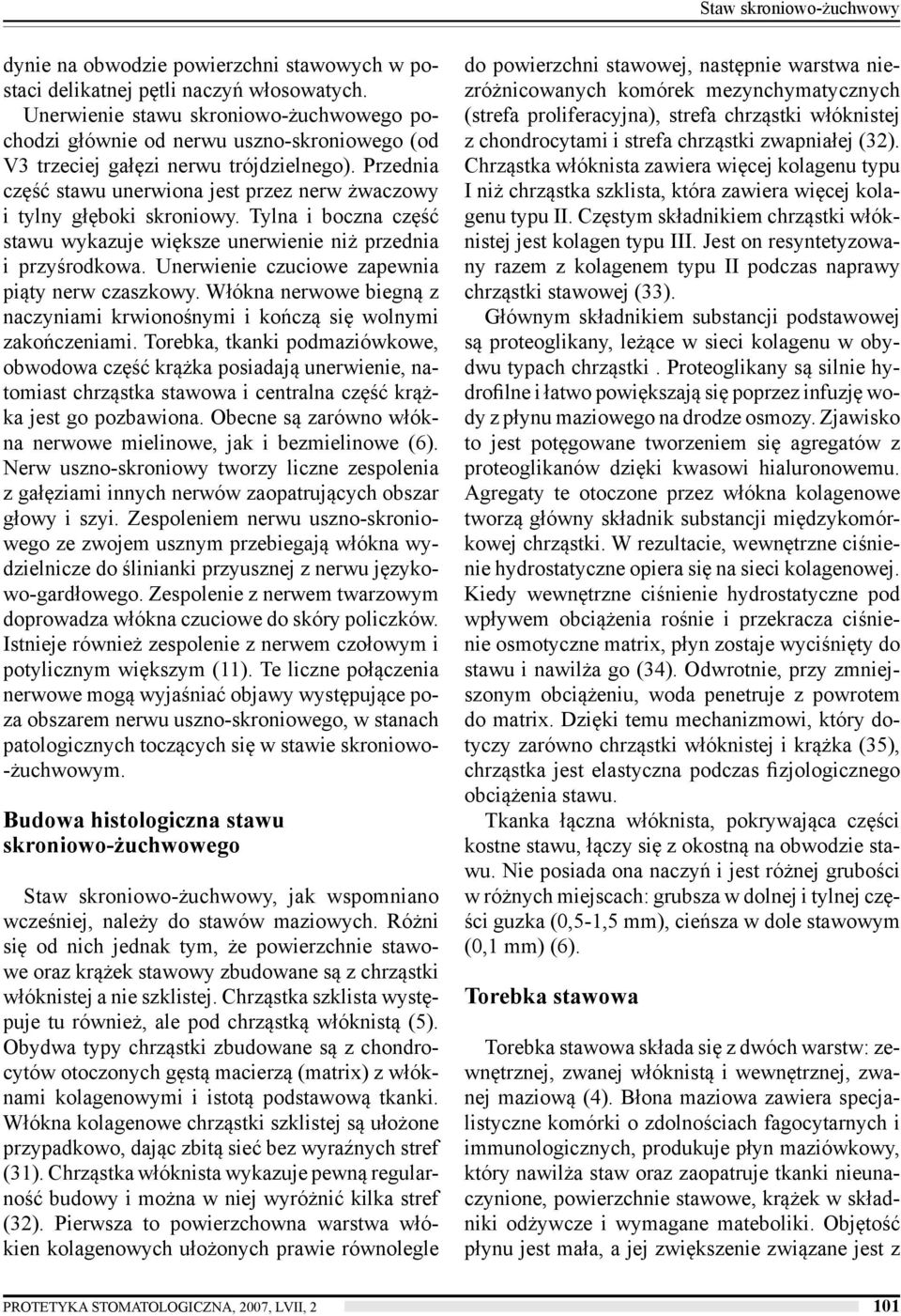 Przednia część stawu unerwiona jest przez nerw żwaczowy i tylny głęboki skroniowy. Tylna i boczna część stawu wykazuje większe unerwienie niż przednia i przyśrodkowa.