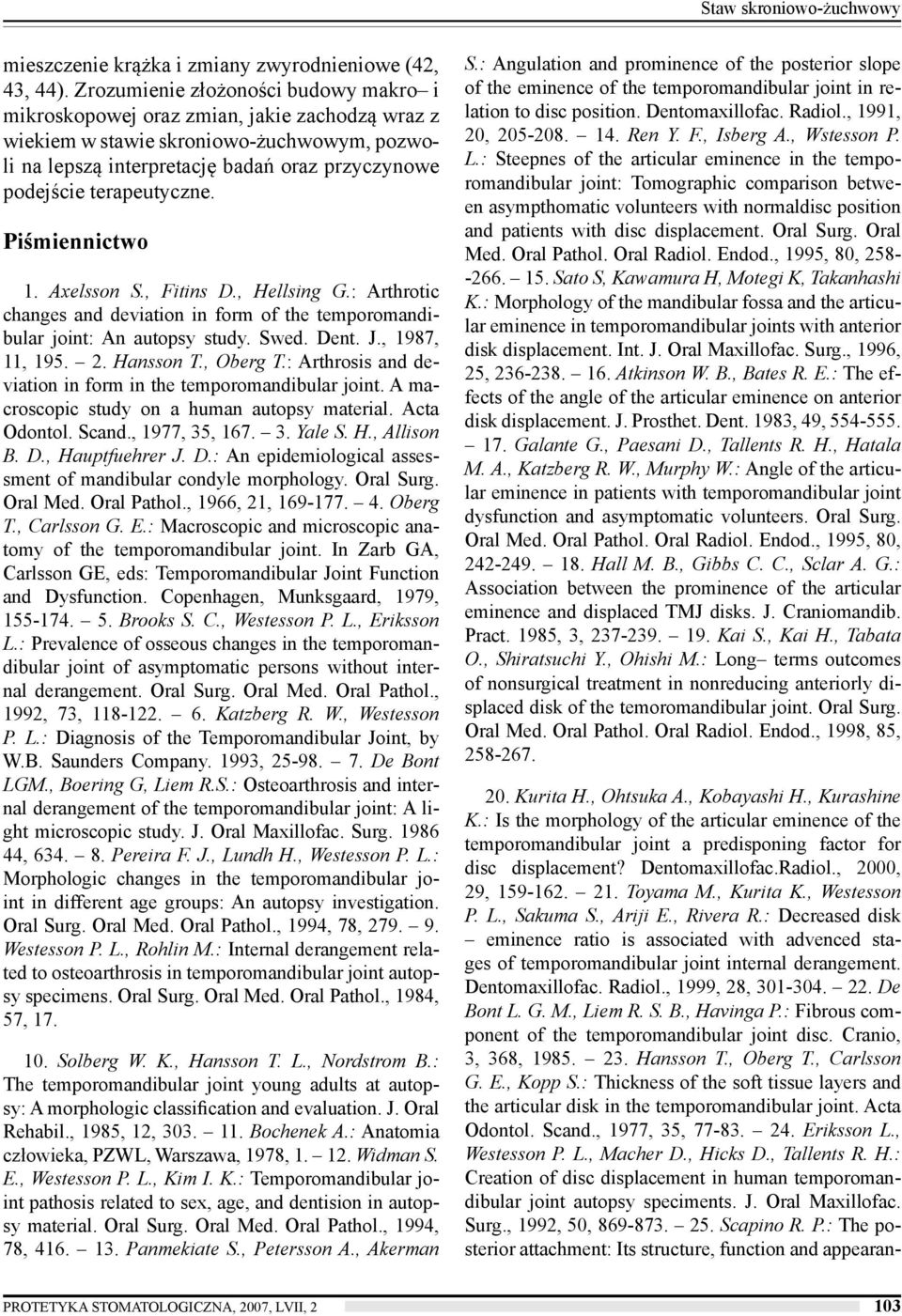 terapeutyczne. Piśmiennictwo 1. Axelsson S., Fitins D., Hellsing G.: Arthrotic changes and deviation in form of the temporomandibular joint: An autopsy study. Swed. Dent. J., 1987, 11, 195. 2.