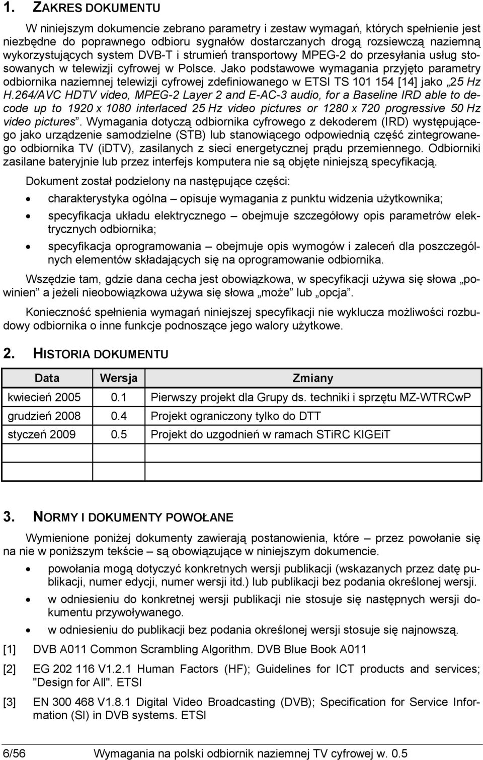 Jako podstawowe wymagania przyjęto parametry odbiornika naziemnej telewizji cyfrowej zdefiniowanego w ETSI TS 101 154 [14] jako 25 Hz H.