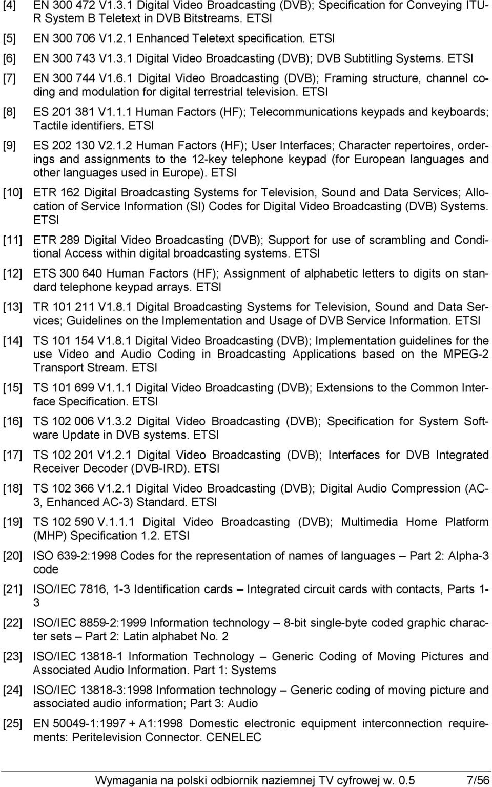 ETSI [8] ES 201 381 V1.1.1 Human Factors (HF); Telecommunications keypads and keyboards; Tactile identifiers. ETSI [9] ES 202 130 V2.1.2 Human Factors (HF); User Interfaces; Character repertoires, orderings and assignments to the 12-key telephone keypad (for European languages and other languages used in Europe).