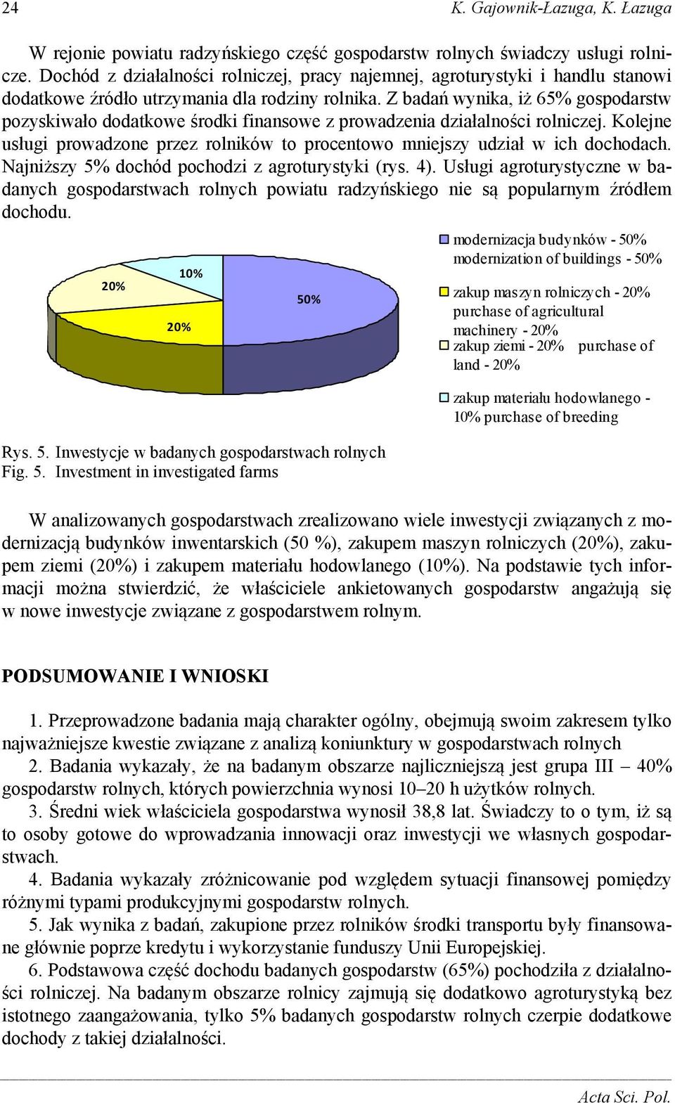 Z badań wynika, iż 65% gospodarstw pozyskiwało dodatkowe środki finansowe z prowadzenia działalności rolniczej. Kolejne usługi prowadzone przez rolników to procentowo mniejszy udział w ich dochodach.