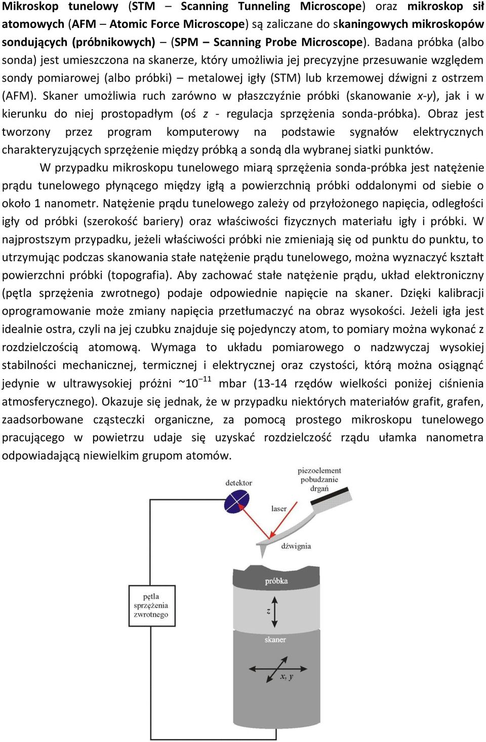 Badana próbka (albo sonda) jest umieszczona na skanerze, który umożliwia jej precyzyjne przesuwanie względem sondy pomiarowej (albo próbki) metalowej igły (STM) lub krzemowej dźwigni z ostrzem (AFM).