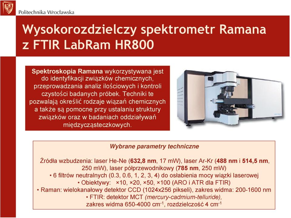 Wybrane parametry techniczne Źródła wzbudzenia: laser He-Ne (632,8 nm, 17 mw), laser Ar-Kr (488 nm i 514,5 nm, 250 mw), laser półprzewodnikowy (785 nm, 250 mw) 6 filtrów neutralnych (0.3, 0.