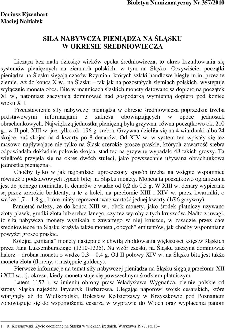 AŜ do końca X w., na Śląsku tak jak na pozostałych ziemiach polskich, występuje wyłącznie moneta obca. Bite w mennicach śląskich monety datowane są dopiero na początek XI w.