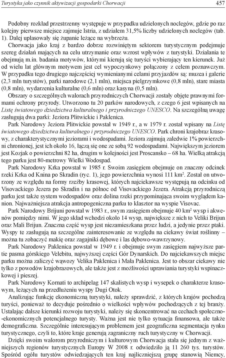 Chorwacja jako kraj z bardzo dobrze rozwiniętym sektorem turystycznym podejmuje szereg działań mających na celu utrzymanie oraz wzrost wpływów z turystyki. Działania te obejmują m.in. badania motywów, którymi kierują się turyści wybierający ten kierunek.