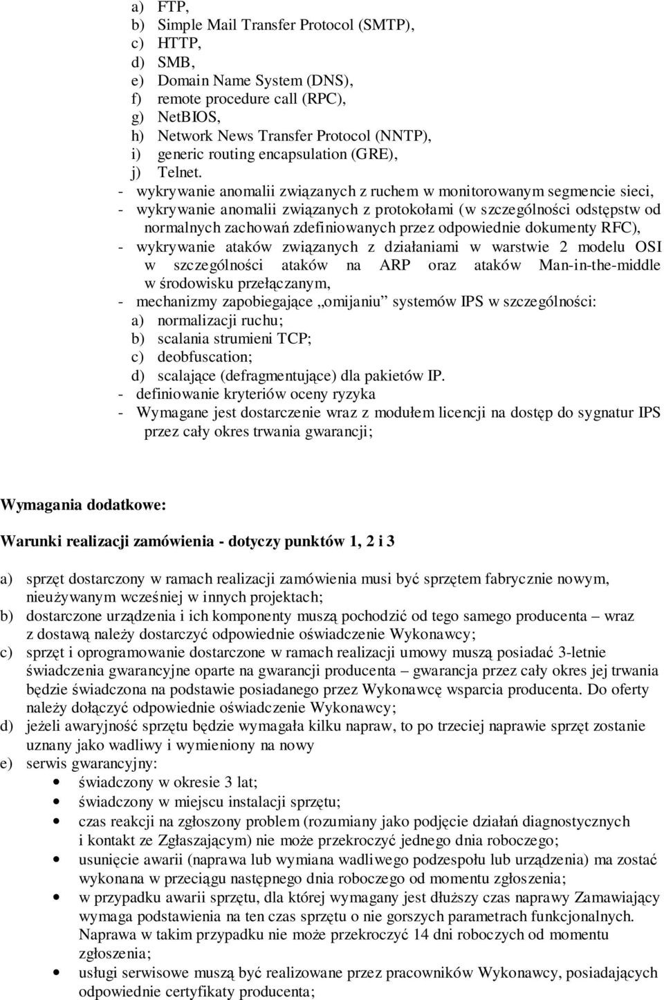 - wykrywanie anomalii związanych z ruchem w monitorowanym segmencie sieci, - wykrywanie anomalii związanych z protokołami (w szczególności odstępstw od normalnych zachowań zdefiniowanych przez