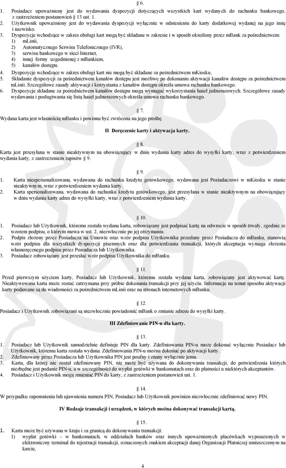 Dyspozycje wchodzące w zakres obsługi kart mogą być składane w zakresie i w sposób określony przez mbank za pośrednictwem: 1) mlinii, 2) Automatycznego Serwisu Telefonicznego (IVR), 3) serwisu