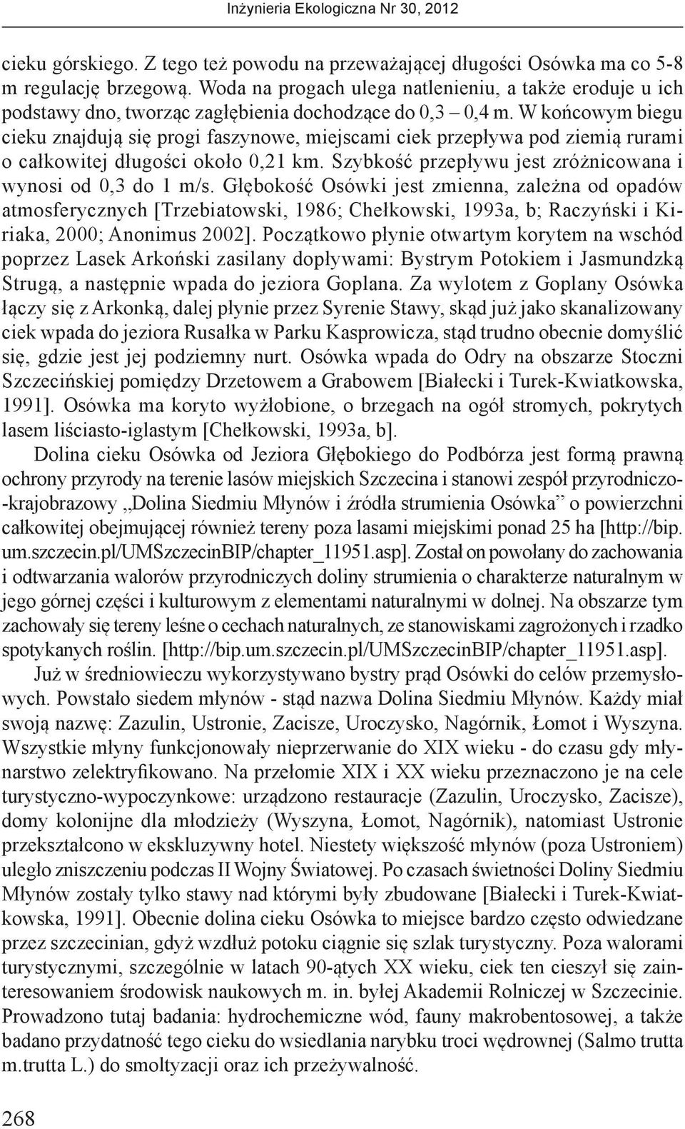 W końcowym biegu cieku znajdują się progi faszynowe, miejscami ciek przepływa pod ziemią rurami o całkowitej długości około 0,21 km. Szybkość przepływu jest zróżnicowana i wynosi od 0,3 do 1 m/s.