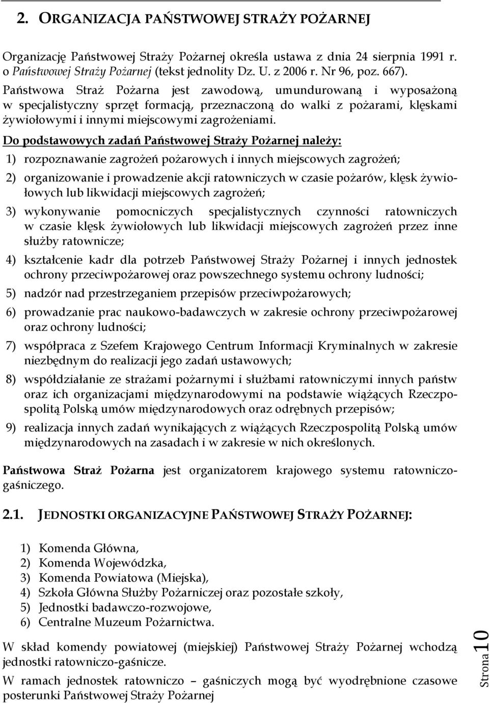 Państwowa Straż Pożarna jest zawodową, umundurowaną i wyposażoną w specjalistyczny sprzęt formacją, przeznaczoną do walki z pożarami, klęskami żywiołowymi i innymi miejscowymi zagrożeniami.