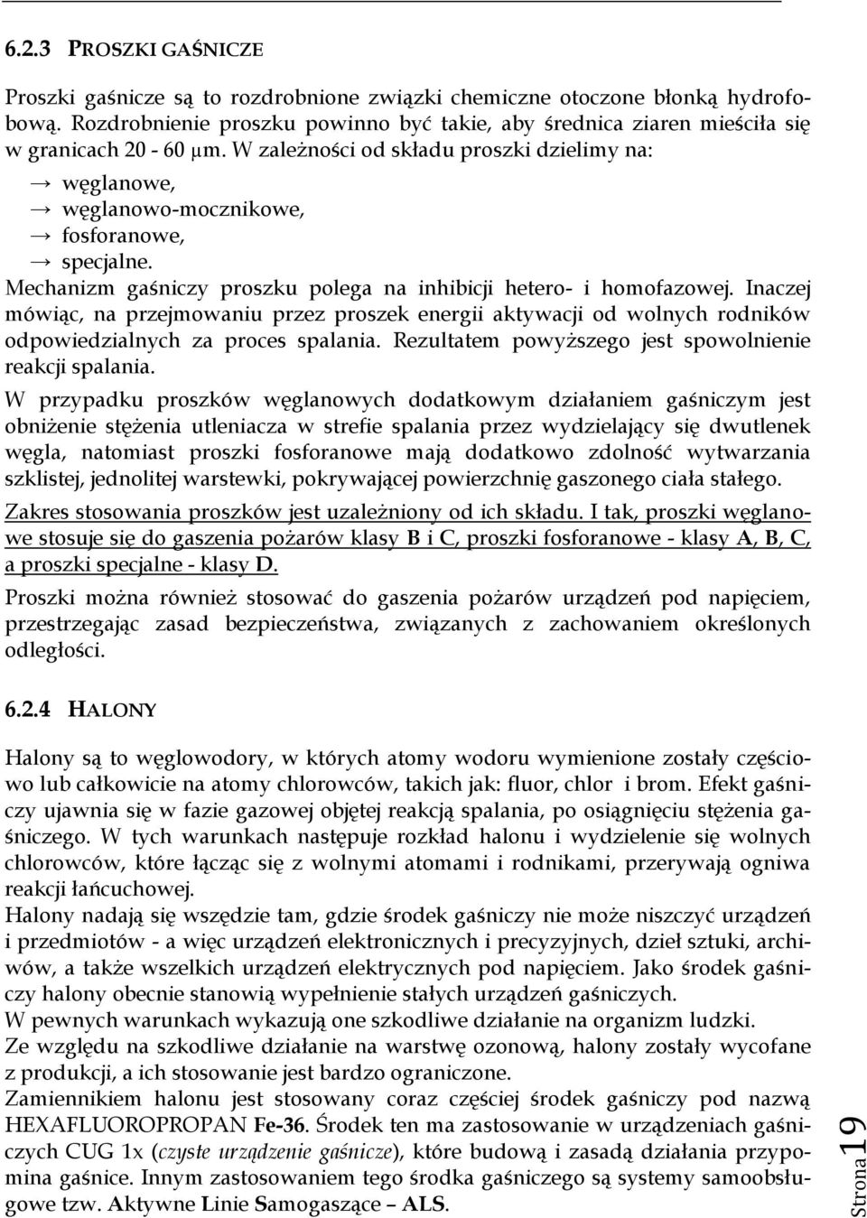 Mechanizm gaśniczy proszku polega na inhibicji hetero- i homofazowej. Inaczej mówiąc, na przejmowaniu przez proszek energii aktywacji od wolnych rodników odpowiedzialnych za proces spalania.