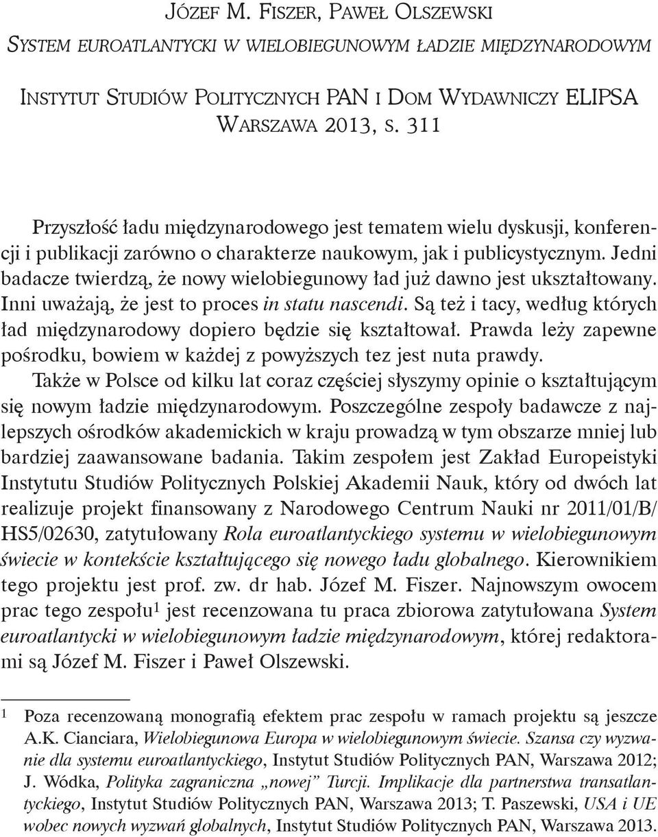 Jedni badacze twierdzą, że nowy wielobiegunowy ład już dawno jest ukształtowany. Inni uważają, że jest to proces in statu nascendi.