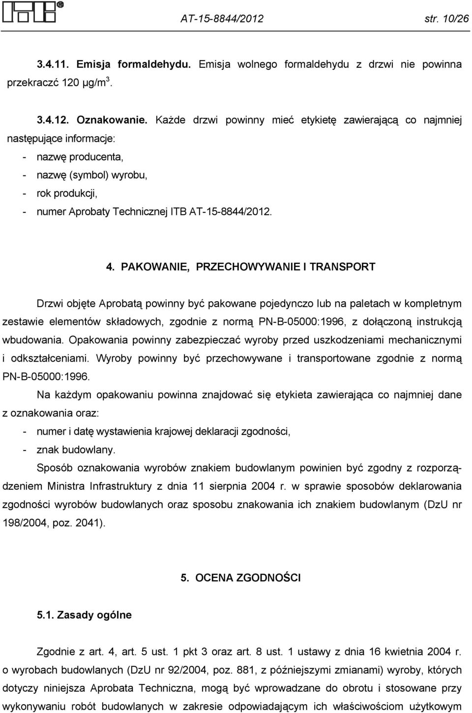 PAKOWANIE, PRZECHOWYWANIE I TRANSPORT Drzwi objęte Aprobatą powinny być pakowane pojedynczo lub na paletach w kompletnym zestawie elementów składowych, zgodnie z normą PN-B-05000:996, z dołączoną
