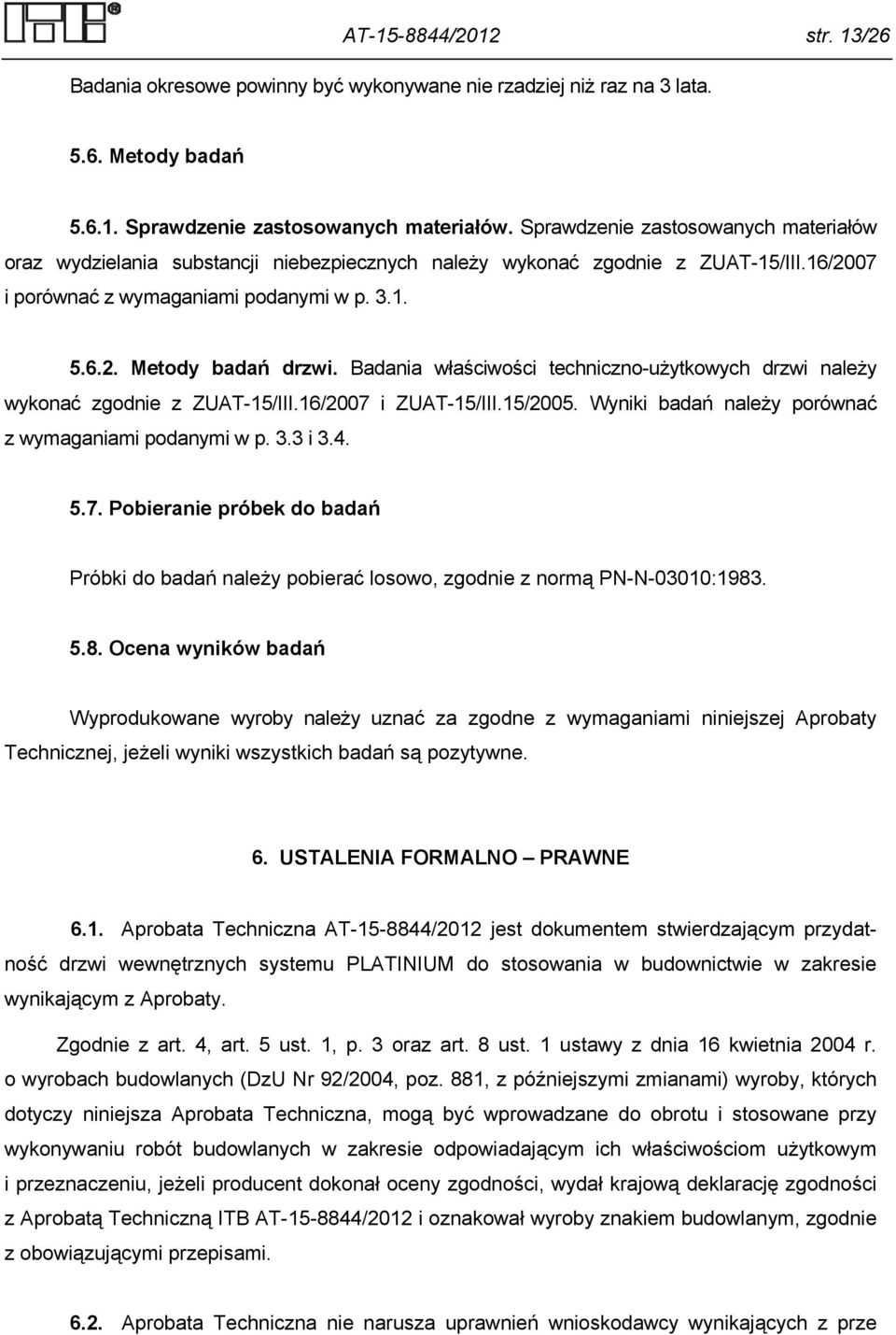 Badania właściwości techniczno-użytkowych drzwi należy wykonać zgodnie z ZUAT-5/III.6/007 i ZUAT-5/III.5/005. Wyniki badań należy porównać z wymaganiami podanymi w p.. i.4. 5.7. Pobieranie próbek do badań Próbki do badań należy pobierać losowo, zgodnie z normą PN-N-000:98.
