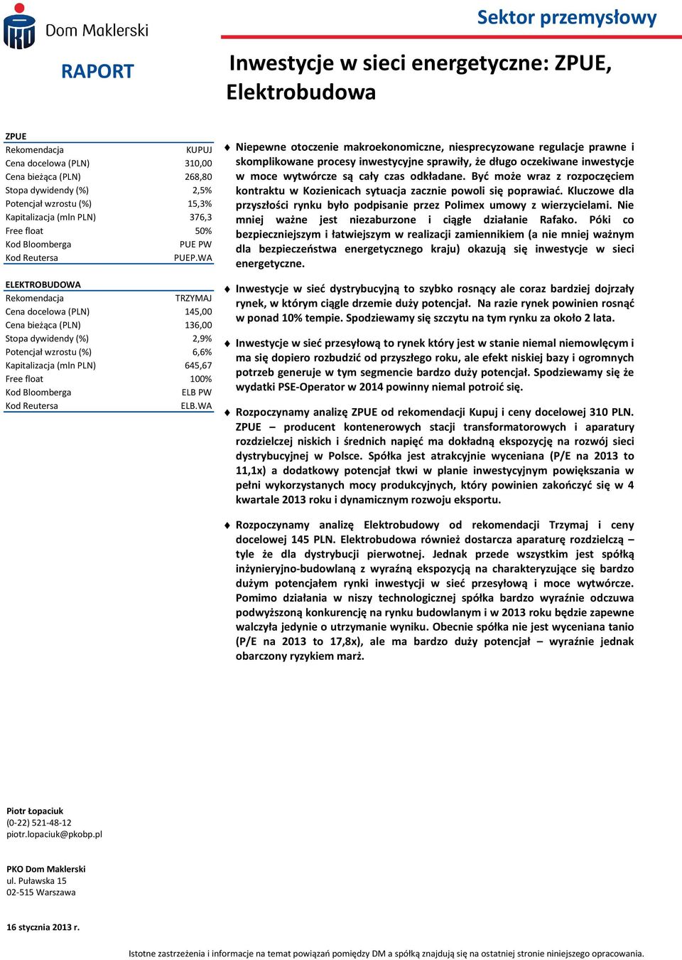 WA ELEKTROBUDOWA Rekomendacja TRZYMAJ Cena docelowa (PLN) 145,00 Cena bieżąca (PLN) 136,00 Stopa dywidendy (%) 2,9% Potencjał wzrostu (%) 6,6% Kapitalizacja (mln PLN) 645,67 Free float 100% Kod