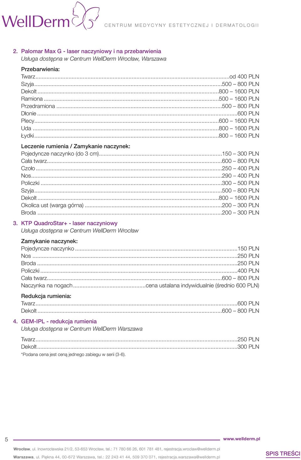 ..250 400 PLN Nos...290 400 PLN Policzki...300 500 PLN Szyja...500 800 PLN Dekolt...800 1600 PLN Okolica ust (warga górna)...200 300 PLN Broda...200 300 PLN 3.