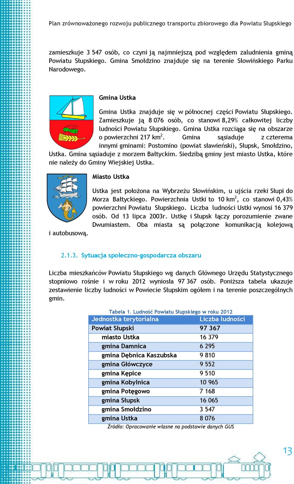 Gmina Ustka rozciąga się na obszarze o powierzchni 217 km 2. Gmina sąsiaduje z czterema innymi gminami: Postomino (powiat sławieński), Słupsk, Smołdzino, Ustka. Gmina sąsiaduje z morzem Bałtyckim.
