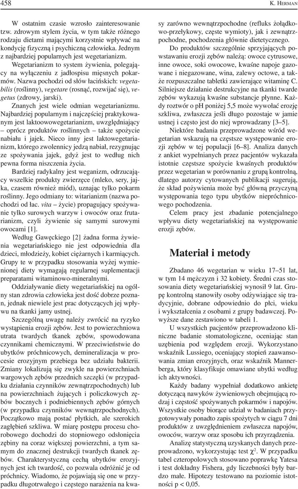 Nazwa pochodzi od słów łacińskich: vegeta bilis (roślinny), vegetare (rosnąć, rozwijać się), ve getus (zdrowy, jarski). Znanych jest wiele odmian wegetarianizmu.