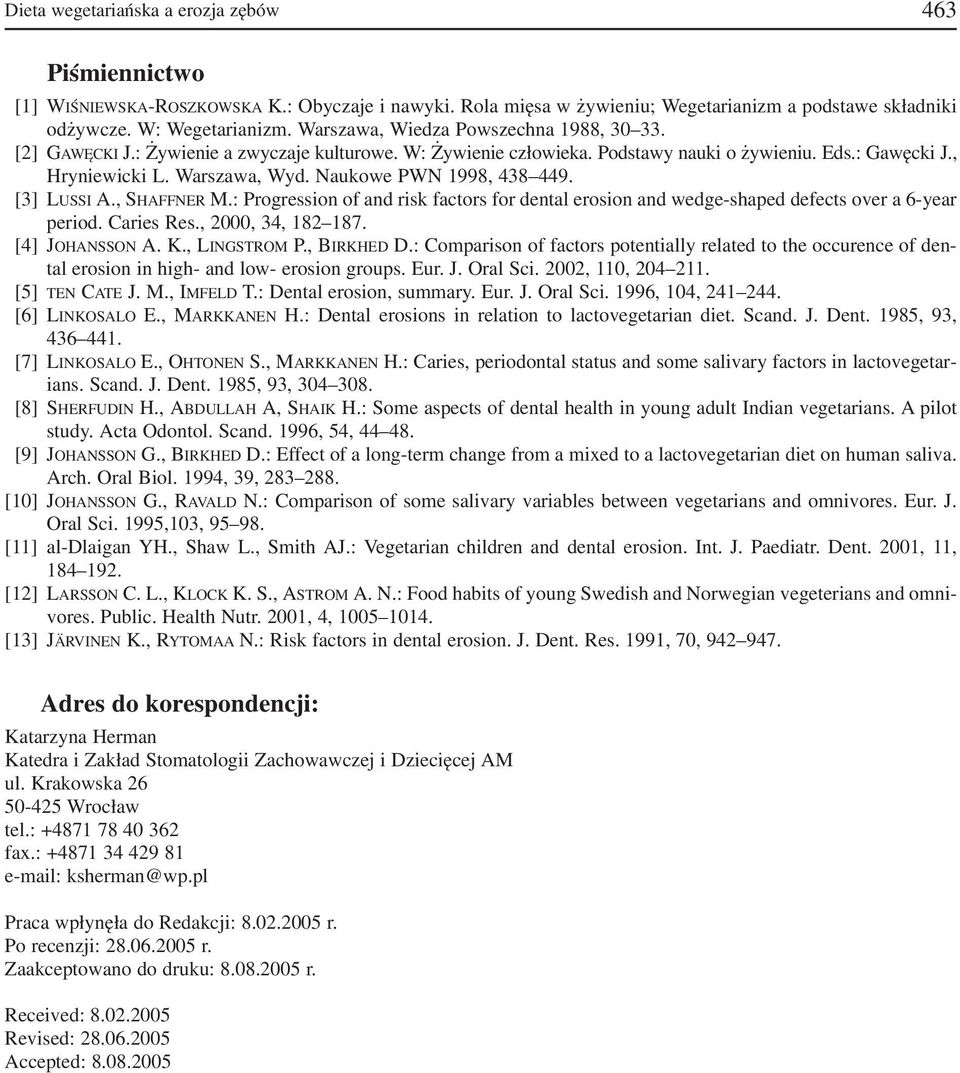 Naukowe PWN 1998, 438 449. [3] LUSSI A., SHAFFNER M.: Progression of and risk factors for dental erosion and wedge shaped defects over a 6 year period. Caries Res., 2000, 34, 182 187. [4] JOHANSSON A.