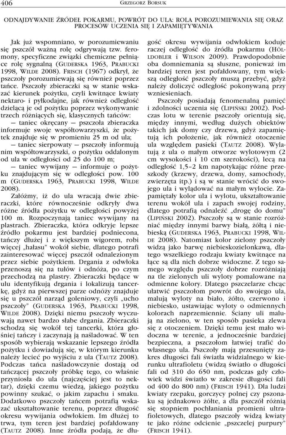 Pszczoły zbieraczki są w stanie wskazać kierunek pożytku, czyli kwitnące kwiaty nektaro- i pyłkodajne, jak również odległość dzielącą je od pożytku poprzez wykonywanie trzech różniących się,