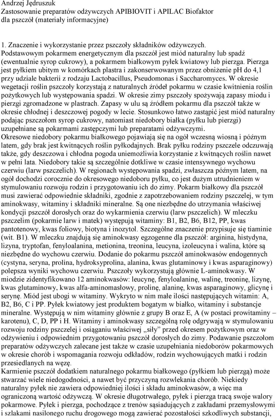 Pierzga jest pyłkiem ubitym w komórkach plastra i zakonserwowanym przez obniżenie ph do 4,1 przy udziale bakterii z rodzaju Lactobacillus, Pseudomonas i Saccharomyces.