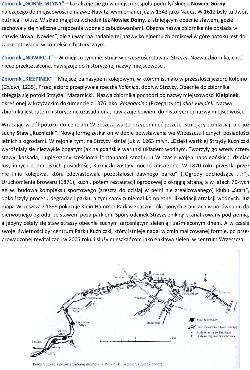 Obecna nazwa zbiornika nie posiada w nazwie słowa Nowiec, ale z uwagi na nadanie tej nazwy kolejnemu zbiornikowi w górę potoku jest do zaakceptowania w kontekście historycznym.
