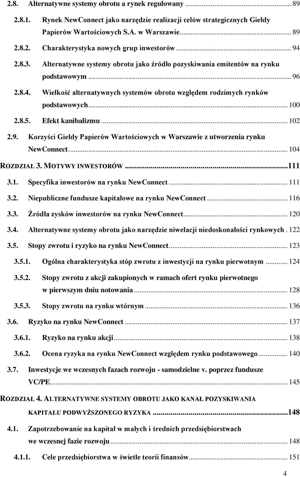Efekt kanibalizmu... 102 2.9. Korzyści Giełdy Papierów Wartościowych w Warszawie z utworzenia rynku NewConnect... 104 ROZDZIAŁ 3. MOTYWY INWESTORÓW... 111 3.1. Specyfika inwestorów na rynku NewConnect.