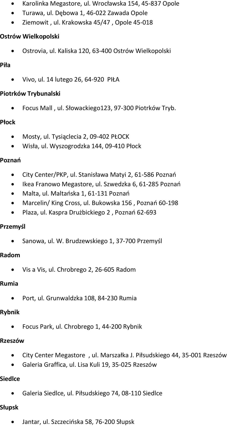 Tysiąclecia 2, 09-402 PŁOCK Wisła, ul. Wyszogrodzka 144, 09-410 Płock Poznań City Center/PKP, ul. Stanisława Matyi 2, 61-586 Poznań Ikea Franowo Megastore, ul. Szwedzka 6, 61-285 Poznań Malta, ul.