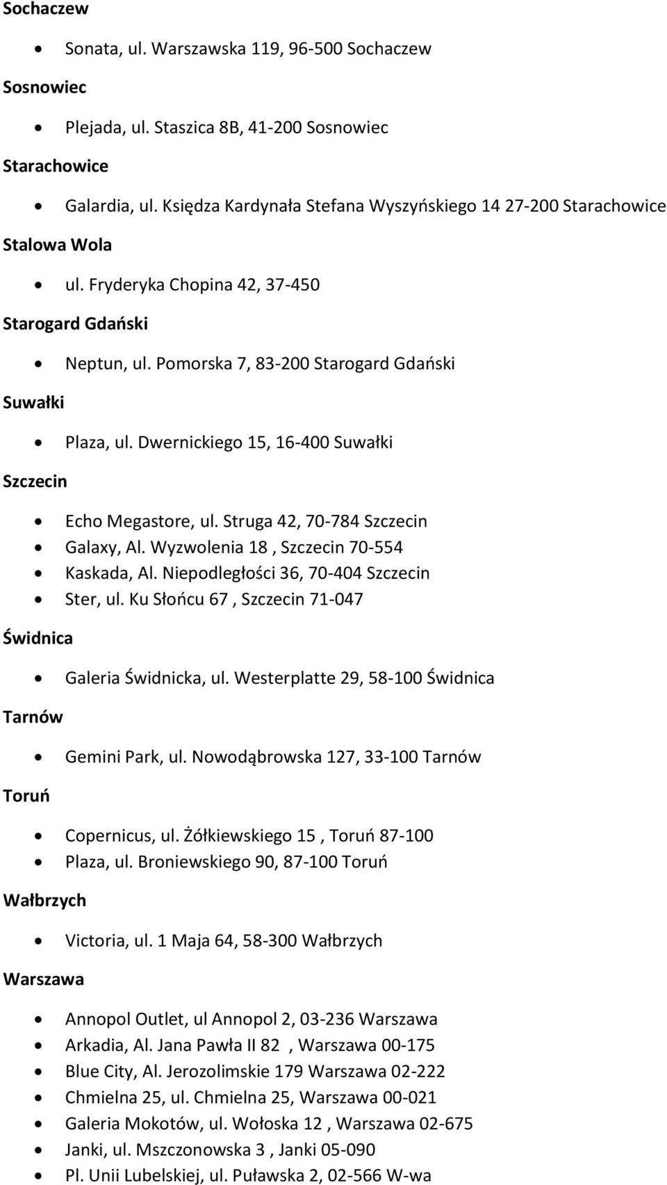 Dwernickiego 15, 16-400 Suwałki Szczecin Echo Megastore, ul. Struga 42, 70-784 Szczecin Galaxy, Al. Wyzwolenia 18, Szczecin 70-554 Kaskada, Al. Niepodległości 36, 70-404 Szczecin Ster, ul.