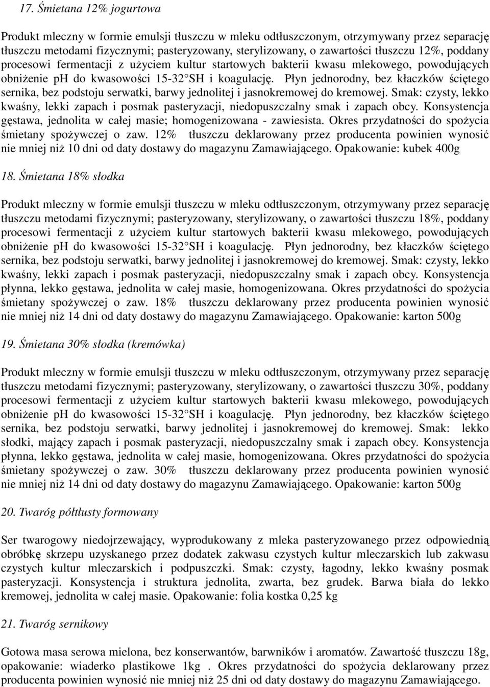 Płyn jednorodny, bez kłaczków ściętego sernika, bez podstoju serwatki, barwy jednolitej i jasnokremowej do kremowej.