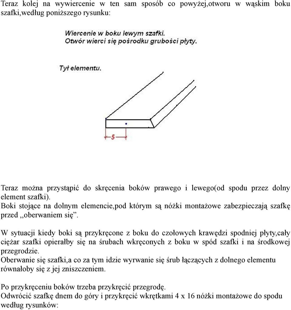 W sytuacji kiedy boki są przykręcone z boku do czołowych krawędzi spodniej płyty,cały ciężar szafki opierałby się na śrubach wkręconych z boku w spód szafki i na środkowej przegrodzie.